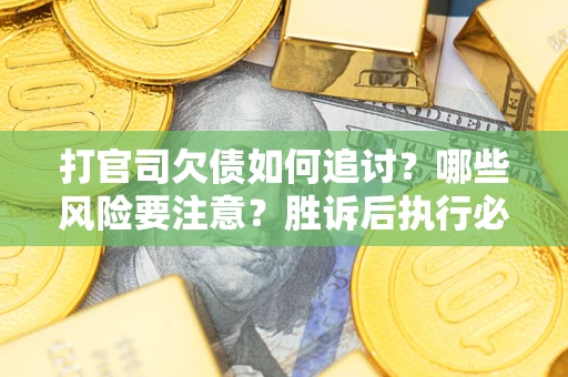 武汉打官司欠债如何追讨？哪些风险要注意？胜诉后执行必看！
