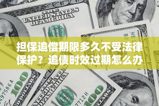 武汉担保追偿期限多久不受法律保护？追债时效过期怎么办？