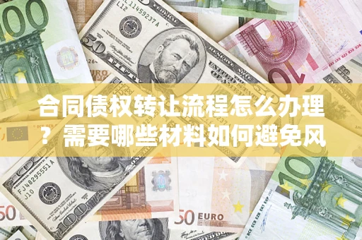 武汉合同债权转让流程怎么办理？需要哪些材料如何避免风险？