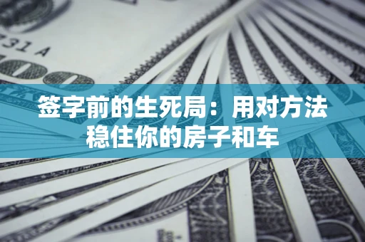 武汉签字前的生死局：用对方法稳住你的房子和车