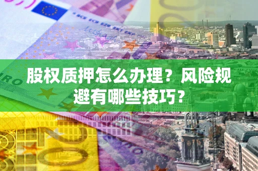 武汉股权质押怎么办理？风险规避有哪些技巧？