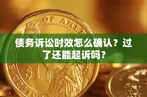 武汉债务诉讼时效怎么确认？过了还能起诉吗？