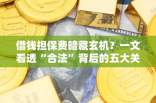 武汉借钱担保费暗藏玄机？一文看透“合法”背后的五大关键陷阱