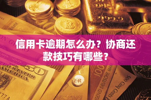 武汉信用卡逾期怎么办？协商还款技巧有哪些？
