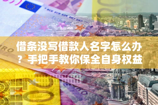 武汉借条没写借款人名字怎么办？手把手教你保全自身权益
