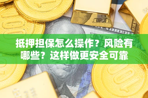 武汉抵押担保怎么操作？风险有哪些？这样做更安全可靠