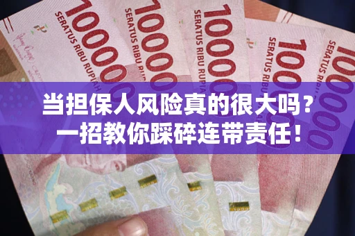 武汉当担保人风险真的很大吗？一招教你踩碎连带责任！