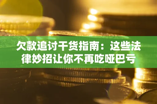 武汉欠款追讨干货指南：这些法律妙招让你不再吃哑巴亏
