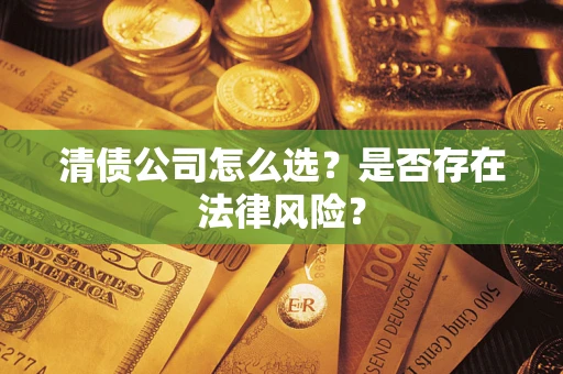 武汉清债公司怎么选？是否存在法律风险？