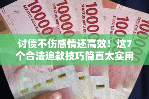 武汉讨债不伤感情还高效！这7个合法追款技巧简直太实用