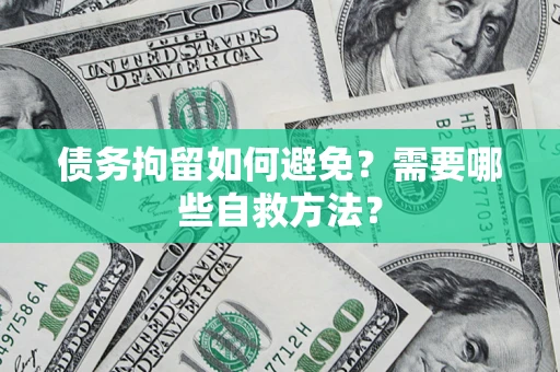 武汉债务拘留如何避免？需要哪些自救方法？