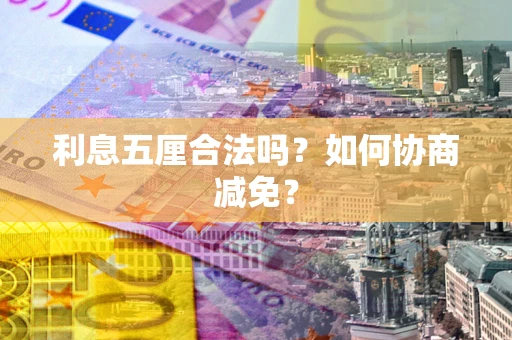 武汉利息五厘合法吗？如何协商减免？