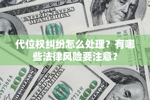 武汉代位权纠纷怎么处理？有哪些法律风险要注意？