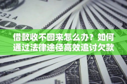 武汉借款收不回来怎么办?如何通过法律途径高效追讨欠款? 武汉借款收不回来怎么办?如何通过法律途径高效追讨欠款?