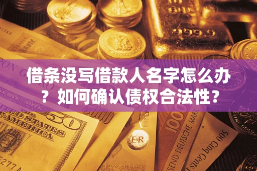 武汉借条没写借款人名字怎么办？如何确认债权合法性？