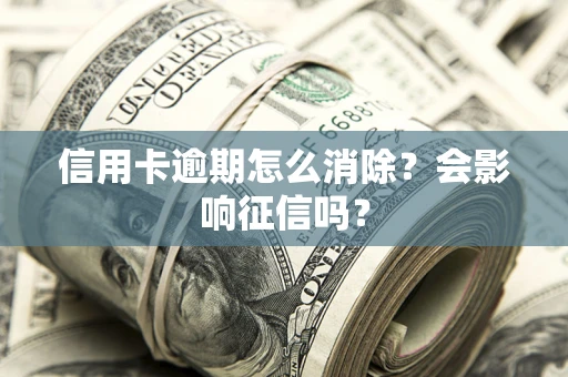 武汉信用卡逾期怎么消除？会影响征信吗？