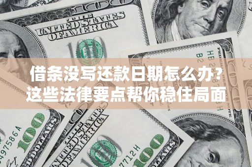 武汉借条没写还款日期怎么办？这些法律要点帮你稳住局面