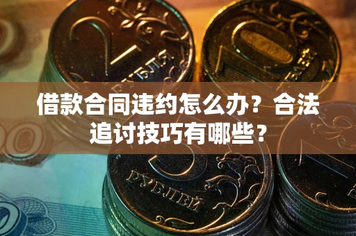 武汉借款合同违约怎么办？合法追讨技巧有哪些？
