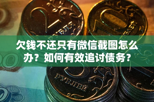 武汉欠钱不还只有微信截图怎么办？如何有效追讨债务？