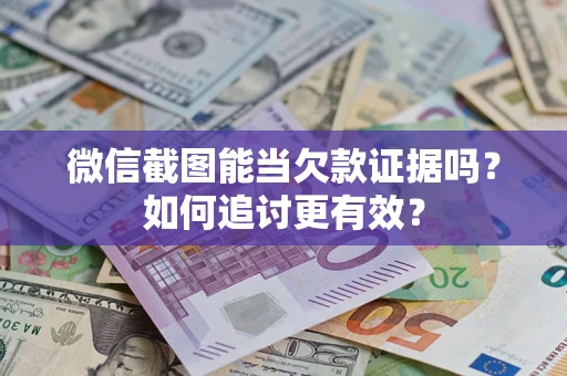 武汉微信截图能当欠款证据吗？如何追讨更有效？
