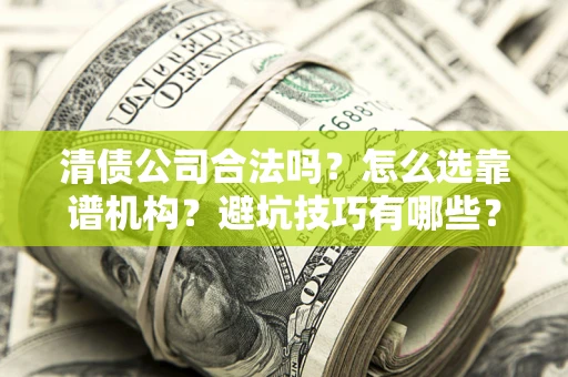 武汉清债公司合法吗？怎么选靠谱机构？避坑技巧有哪些？