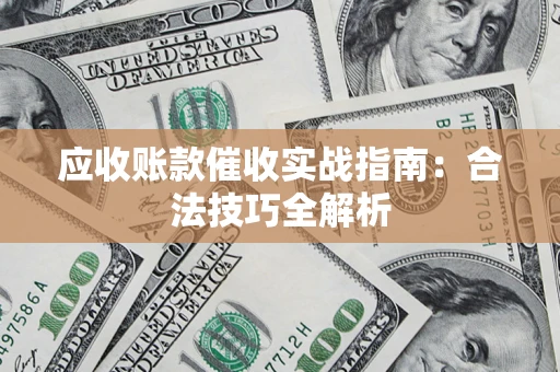 武汉应收账款催收实战指南：合法技巧全解析