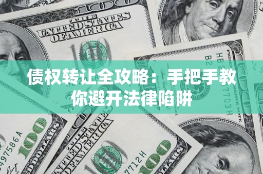 武汉债权转让全攻略：手把手教你避开法律陷阱