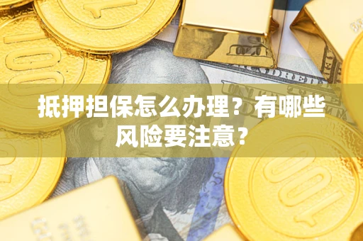 武汉抵押担保怎么办理？有哪些风险要注意？