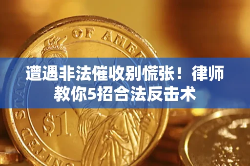 武汉遭遇非法催收别慌张！律师教你5招合法反击术