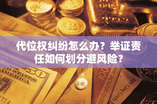 武汉代位权纠纷怎么办？举证责任如何划分避风险？