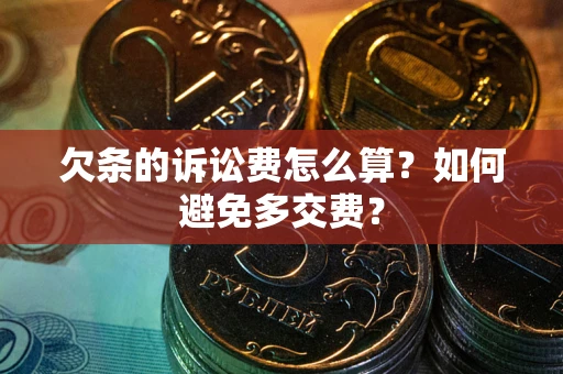 武汉欠条的诉讼费怎么算？如何避免多交费？