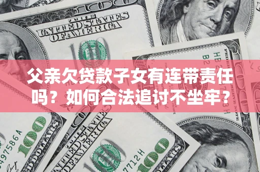 武汉父亲欠贷款子女有连带责任吗？如何合法追讨不坐牢？