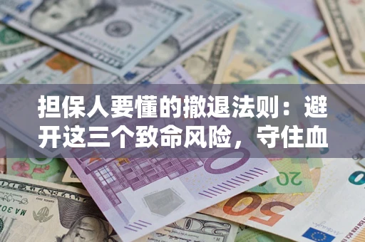 武汉担保人要懂的撤退法则：避开这三个致命风险，守住血汗钱