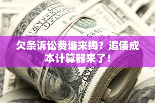 武汉欠条诉讼费谁来掏？追债成本计算器来了！