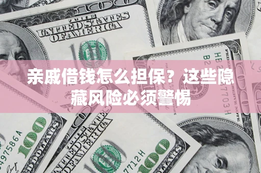 武汉亲戚借钱怎么担保？这些隐藏风险必须警惕