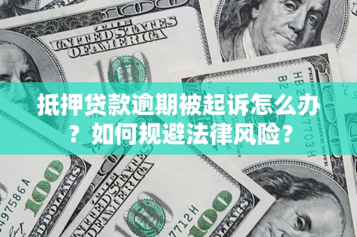 武汉抵押贷款逾期被起诉怎么办？如何规避法律风险？