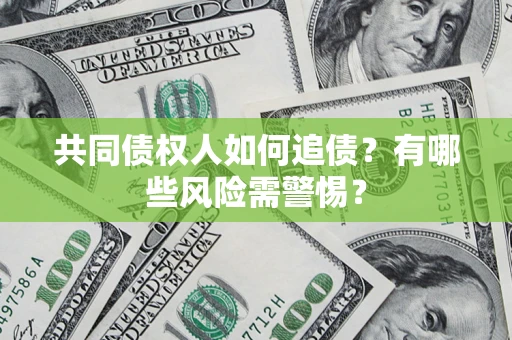 武汉共同债权人如何追债？有哪些风险需警惕？