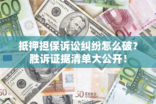 武汉抵押担保诉讼纠纷怎么破？胜诉证据清单大公开！