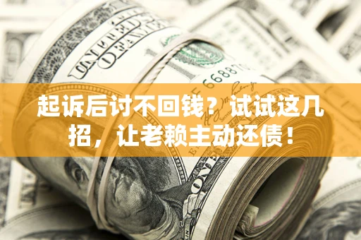 武汉起诉后讨不回钱？试试这几招，让老赖主动还债！