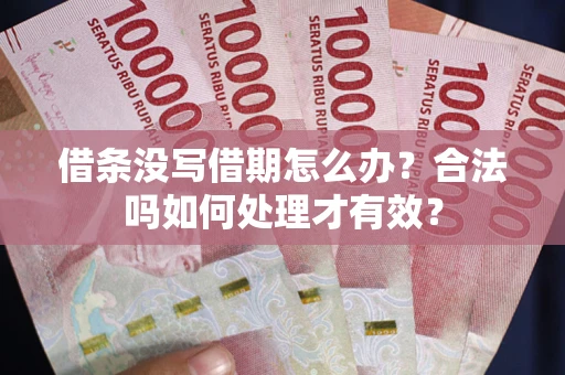 武汉借条没写借期怎么办？合法吗如何处理才有效？