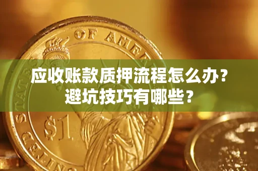 武汉应收账款质押流程怎么办？避坑技巧有哪些？