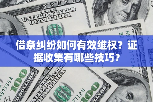 武汉借条纠纷如何有效维权？证据收集有哪些技巧？