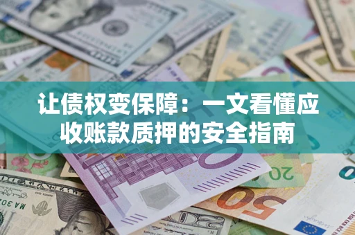 武汉让债权变保障：一文看懂应收账款质押的安全指南