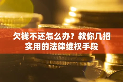 武汉欠钱不还怎么办？教你几招实用的法律维权手段