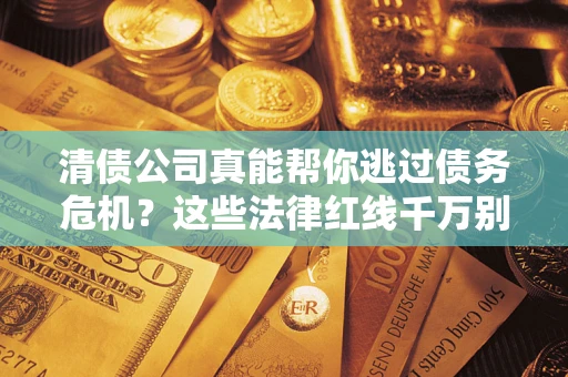 武汉清债公司真能帮你逃过债务危机？这些法律红线千万别踩