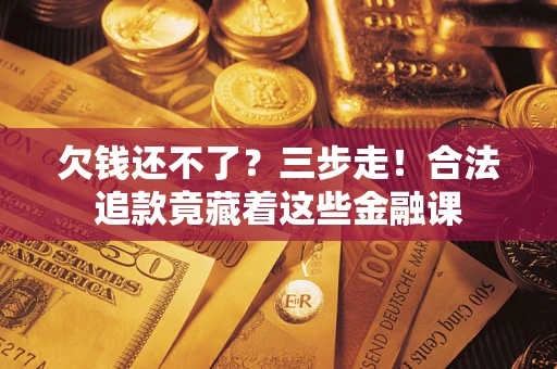 武汉欠钱还不了？三步走！合法追款竟藏着这些金融课