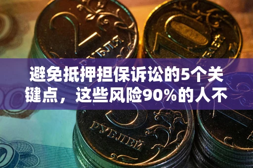 武汉避免抵押担保诉讼的5个关键点，这些风险90%的人不知道！