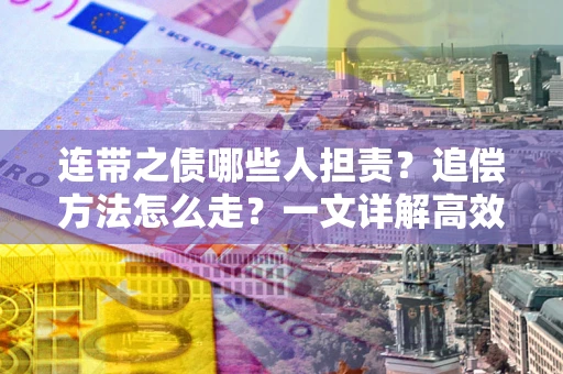 武汉连带之债哪些人担责？追偿方法怎么走？一文详解高效维权流程