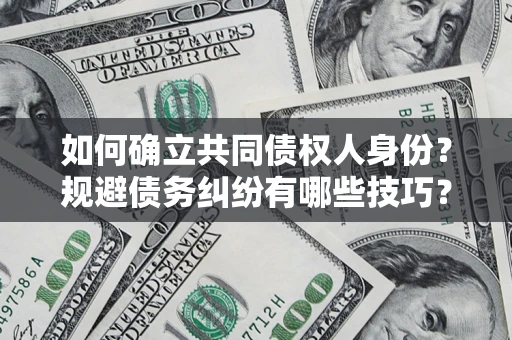 武汉如何确立共同债权人身份？规避债务纠纷有哪些技巧？