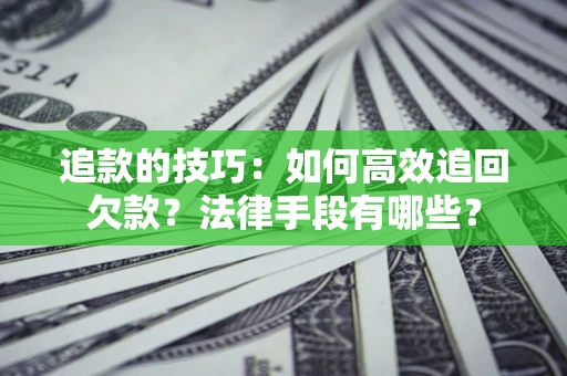 武汉追款的技巧：如何高效追回欠款？法律手段有哪些？